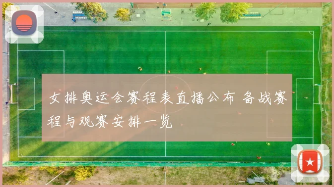 女排奥运会赛程表直播公布 备战赛程与观赛安排一览