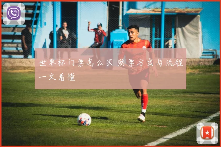 世界杯门票怎么买 购票方式与流程一文看懂