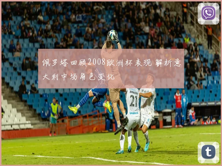 佩罗塔回顾2008欧洲杯表现 解析意大利中场角色变化