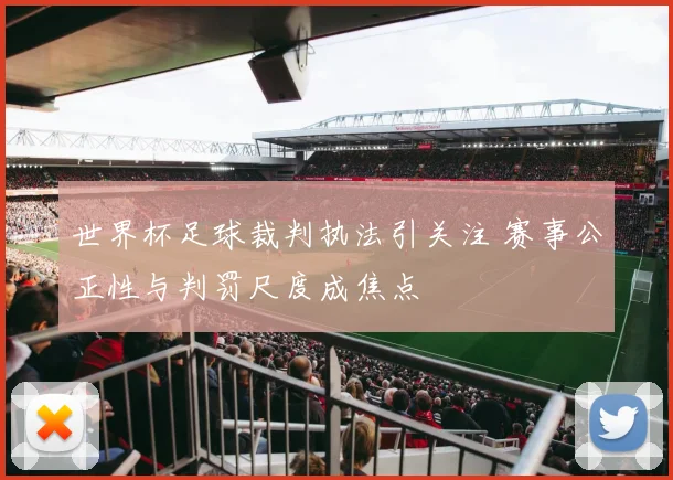 世界杯足球裁判执法引关注 赛事公正性与判罚尺度成焦点