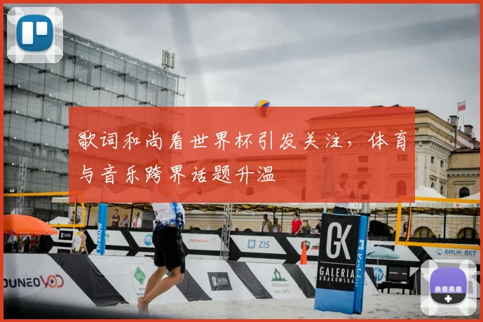 歌词和尚看世界杯引发关注,体育与音乐跨界话题升温