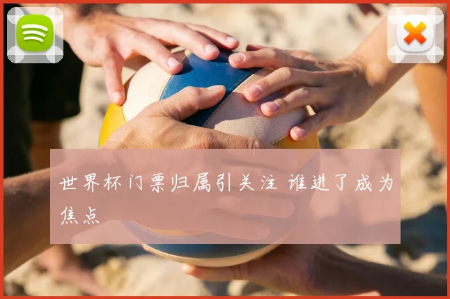世界杯门票归属引关注 谁进了成为焦点