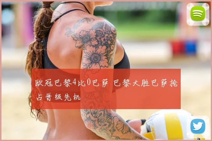 欧冠巴黎4比0巴萨 巴黎大胜巴萨抢占晋级先机