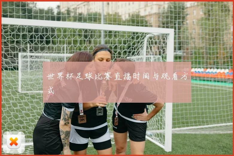 世界杯足球比赛直播时间与观看方式