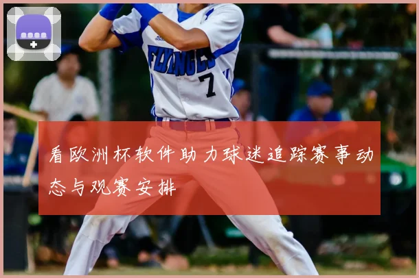 看欧洲杯软件助力球迷追踪赛事动态与观赛安排