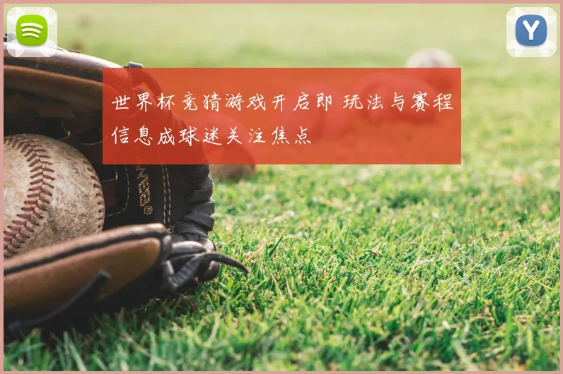世界杯竞猜游戏开启即 玩法与赛程信息成球迷关注焦点