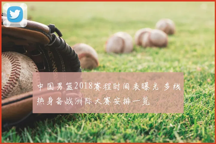 中国男篮2018赛程时间表曝光 多线热身备战洲际大赛安排一览