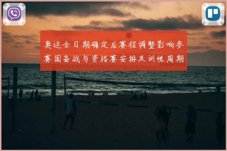 奥运会日期确定后赛程调整影响参赛国备战与资格赛安排及训练周期变化
