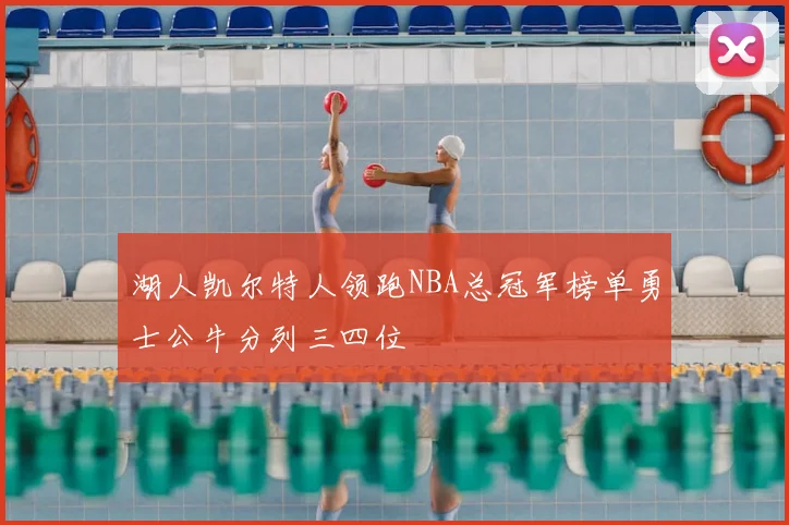 湖人凯尔特人领跑NBA总冠军榜单勇士公牛分列三四位