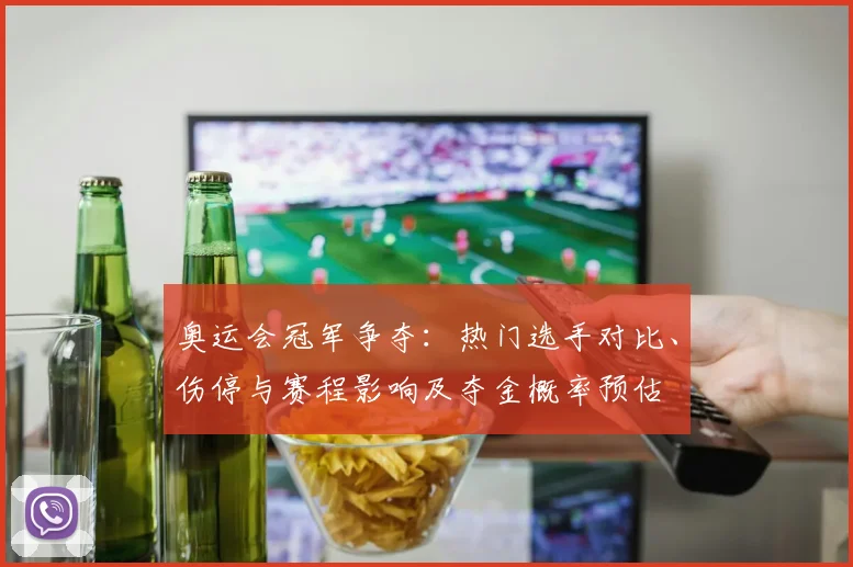 奥运会冠军争夺：热门选手对比、伤停与赛程影响及夺金概率预估