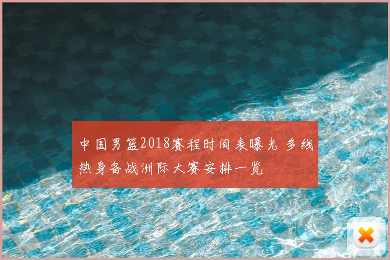 中国男篮2018赛程时间表曝光 多线热身备战洲际大赛安排一览