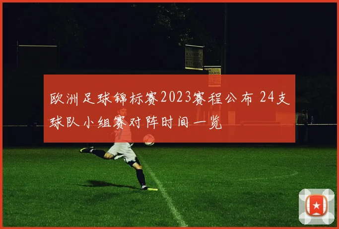欧洲足球锦标赛2023赛程公布 24支球队小组赛对阵时间一览