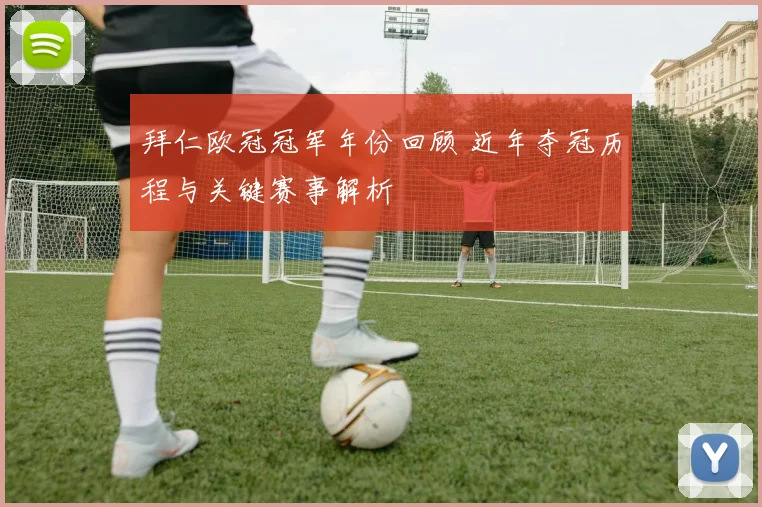 拜仁欧冠冠军年份回顾 近年夺冠历程与关键赛事解析