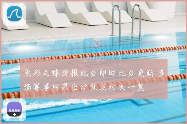 竞彩足球捷报比分即时比分更新 多场赛事结果出炉焦点对决一览