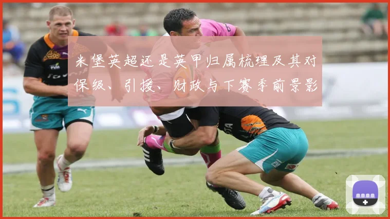 米堡英超还是英甲归属梳理及其对保级、引援、财政与下赛季前景影响