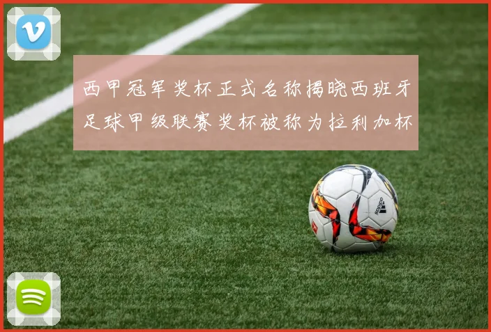 西甲冠军奖杯正式名称揭晓西班牙足球甲级联赛奖杯被称为拉利加杯