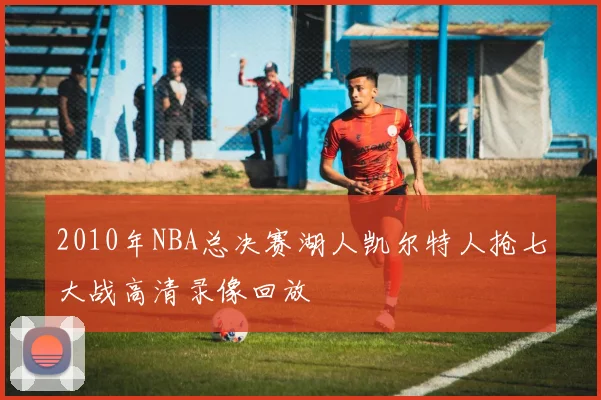 2010年NBA总决赛湖人凯尔特人抢七大战高清录像回放