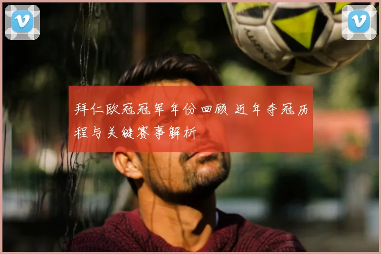 拜仁欧冠冠军年份回顾 近年夺冠历程与关键赛事解析