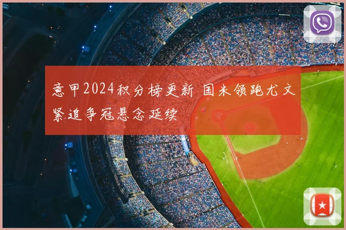意甲2024积分榜更新 国米领跑尤文紧追争冠悬念延续