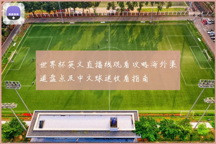 世界杯英文直播线观看攻略海外渠道盘点及中文球迷收看指南