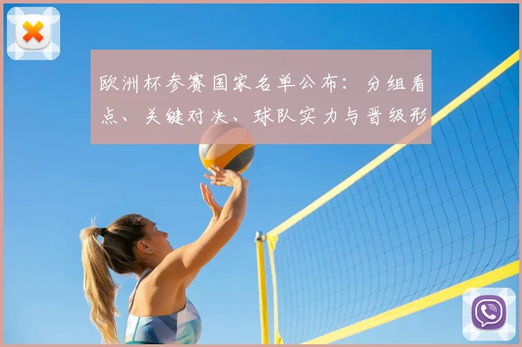 欧洲杯参赛国家名单公布：分组看点、关键对决、球队实力与晋级形势分析