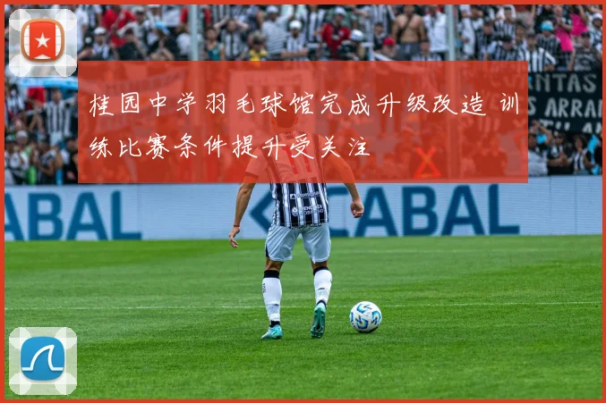 桂园中学羽毛球馆完成升级改造 训练比赛条件提升受关注