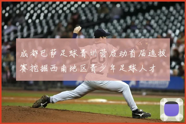 成都巴萨足球青训营启动首届选拔赛挖掘西南地区青少年足球人才