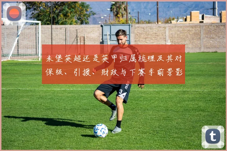 米堡英超还是英甲归属梳理及其对保级、引援、财政与下赛季前景影响