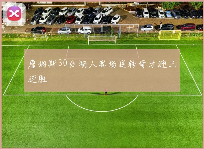 詹姆斯30分湖人客场逆转奇才迎三连胜