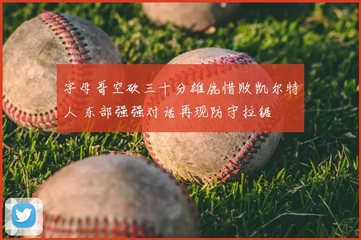 字母哥空砍三十分雄鹿惜败凯尔特人 东部强强对话再现防守拉锯
