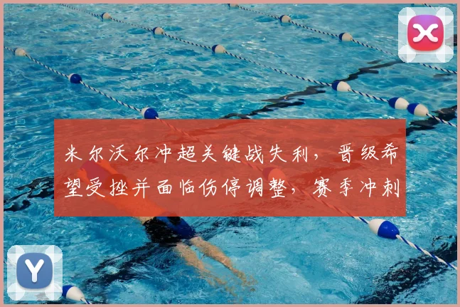 米尔沃尔冲超关键战失利，晋级希望受挫并面临伤停调整，赛季冲刺受影响