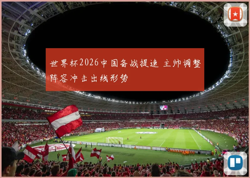 世界杯2026中国备战提速 主帅调整阵容冲击出线形势