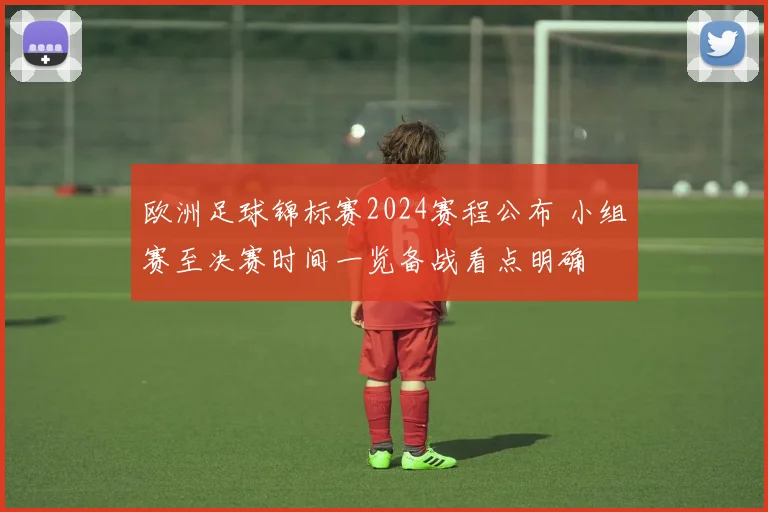 欧洲足球锦标赛2024赛程公布 小组赛至决赛时间一览备战看点明确