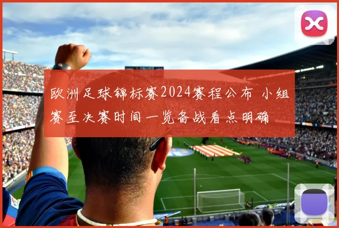 欧洲足球锦标赛2024赛程公布 小组赛至决赛时间一览备战看点明确