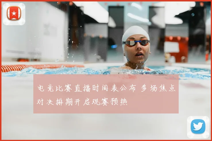 电竞比赛直播时间表公布 多场焦点对决排期开启观赛预热