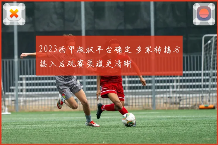 2023西甲版权平台确定 多家转播方接入后观赛渠道更清晰