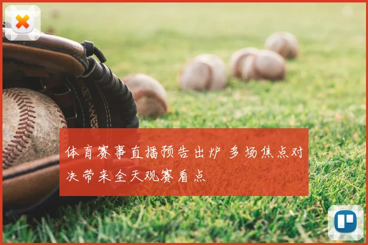 体育赛事直播预告出炉 多场焦点对决带来全天观赛看点