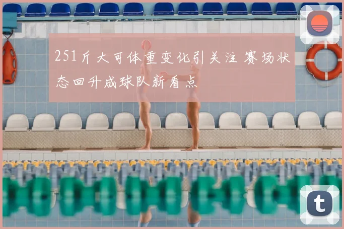 251斤大可体重变化引关注 赛场状态回升成球队新看点