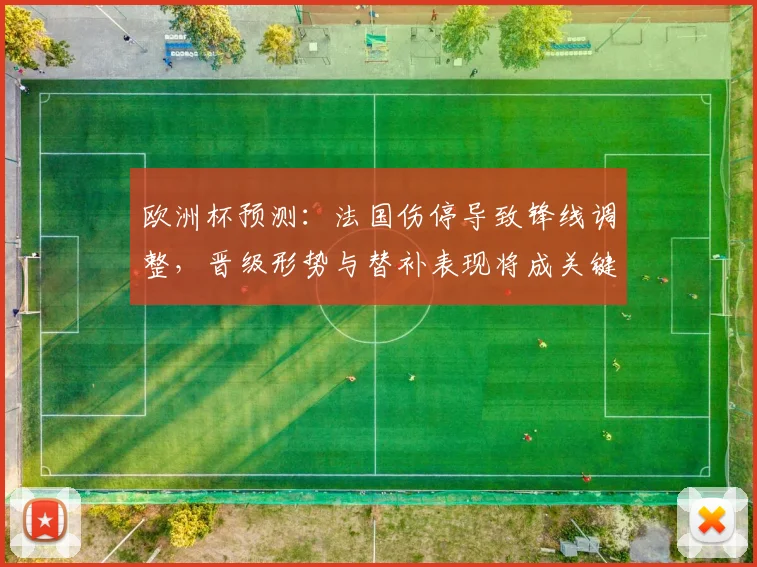 欧洲杯预测：法国伤停导致锋线调整，晋级形势与替补表现将成关键