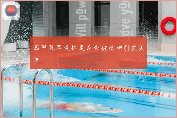 西甲冠军奖杯是否会被收回引发关注