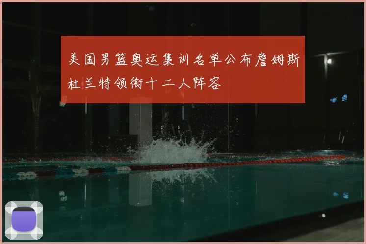 美国男篮奥运集训名单公布詹姆斯杜兰特领衔十二人阵容